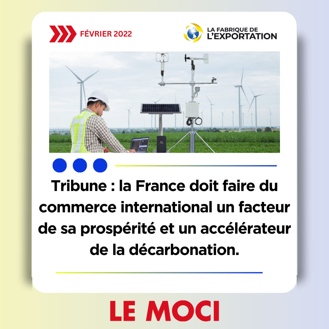 La France doit faire du commerce international un facteur de sa prospérité et un accélérateur de la décarbonation, Le Moci, 15/02/22